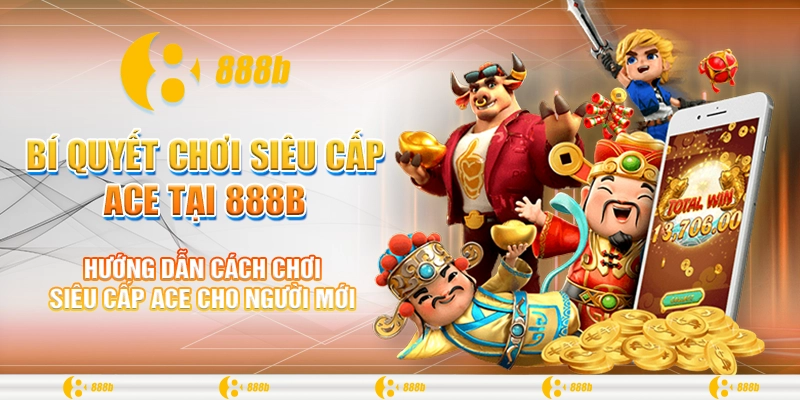 Bí Quyết Chơi Siêu Cấp ACE Tại 888B Để Trúng Thưởng Lớn 2 Hướng dẫn cách chơi siêu cấp ACE cho người mới