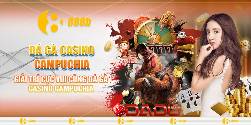 Đá Gà Casino Campuchia - Siêu Phẩm Cá Cược Tại Nhà Cái 888B 2 Giải trí cực vui cùng đá gà casino Campuchia