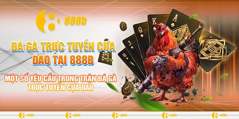 Đá Gà Trực Tuyến Cựa Dao Tại 888B - Bí Quyết Chiến Thắng 3 Một số yêu cầu trong trận đá gà trực tuyến cựa dao