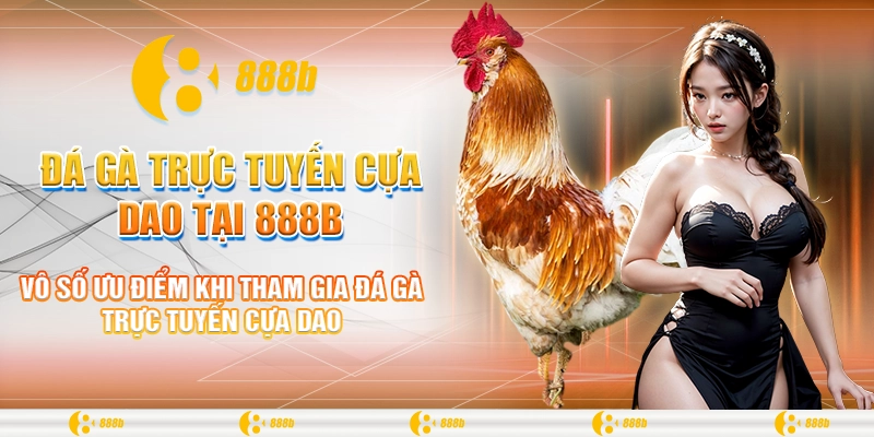 Đá Gà Trực Tuyến Cựa Dao Tại 888B - Bí Quyết Chiến Thắng 2 Vô số ưu điểm khi tham gia đá gà trực tuyến cựa dao