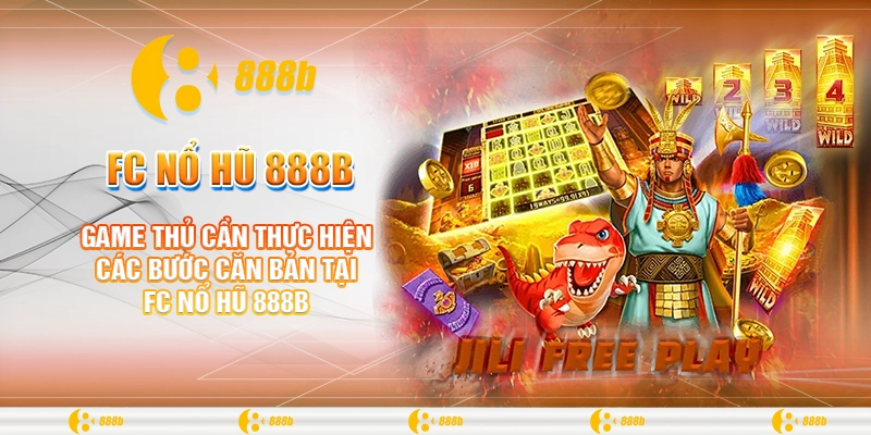 FC Nổ Hũ 888B - Trúng Lớn Mỗi Ngày, Thưởng Không Giới Hạn 3 Game thủ cần thực hiện các bước căn bản tại FC nổ hũ 888B