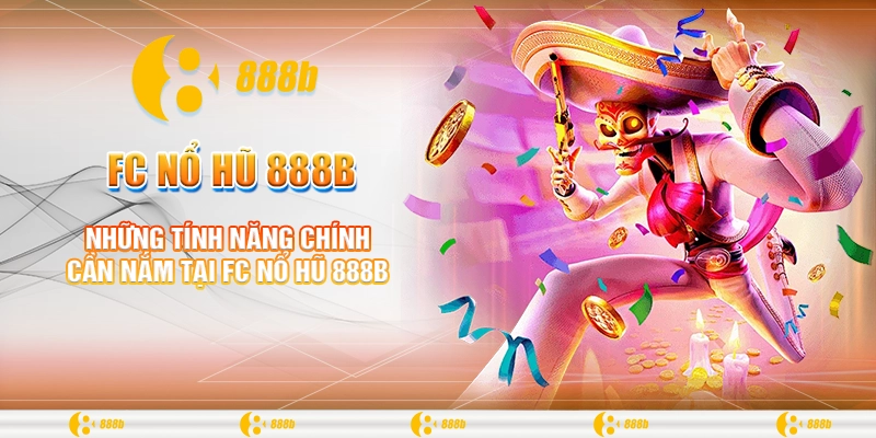 FC Nổ Hũ 888B - Trúng Lớn Mỗi Ngày, Thưởng Không Giới Hạn 4 Những tính năng chính cần nắm tại FC nổ hũ 888B