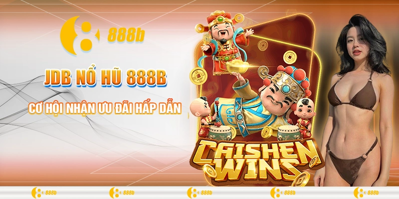 JDB Nổ Hũ 888B - Cược Nhỏ, Thắng Lớn, Tiền Về Nhanh Chóng 4 Cơ hội nhận ưu đãi hấp dẫn