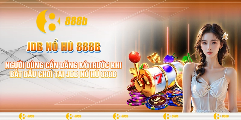 JDB Nổ Hũ 888B - Cược Nhỏ, Thắng Lớn, Tiền Về Nhanh Chóng 3 Người dùng cần đăng ký trước khi bắt đầu chơi tại JDB nổ hũ 888B