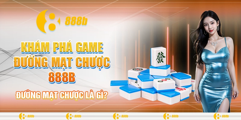 Khám Phá Game Đường Mạt Chược 888B - Nhận Thưởng Mỗi Ngày 1 Đường mạt chược là gì?