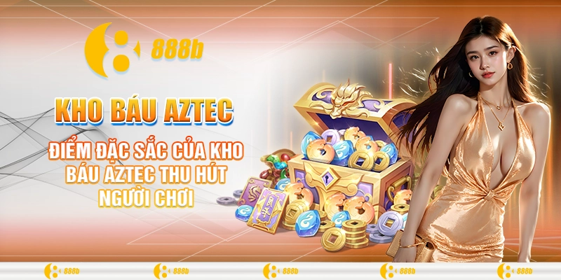 Kho Báu Aztec - Tựa Game Hấp Dẫn Săn Thưởng Khủng Tại 888B 3 Điểm đặc sắc của kho báu Aztec thu hút người chơi