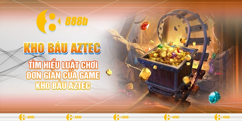 Kho Báu Aztec - Tựa Game Hấp Dẫn Săn Thưởng Khủng Tại 888B 2 Tìm hiểu luật chơi đơn giản của game kho báu Aztec