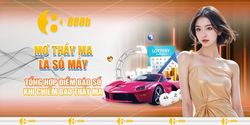 Mơ thấy ma là số mấy? 888B giải mã điềm báo cho tương lai 4 Tổng hợp điềm báo số khi chiêm bao thấy ma