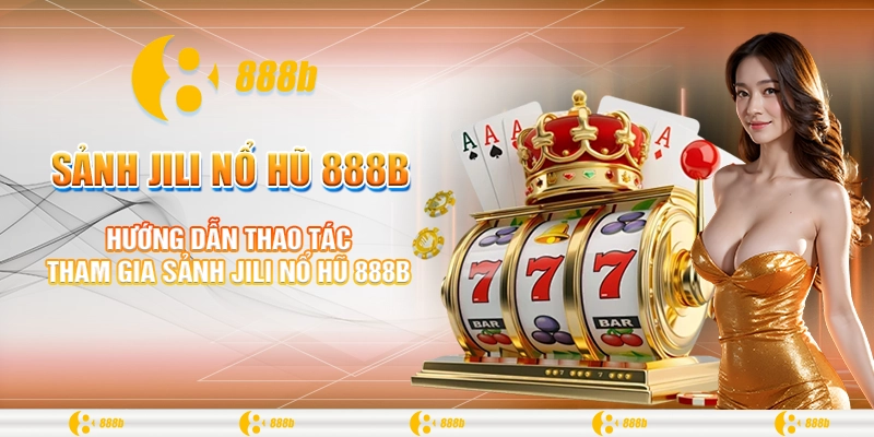 Hướng dẫn thao tác tham gia sảnh Jili nổ hũ 888B