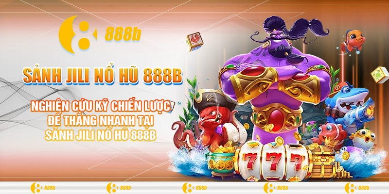 Nghiên cứu kỹ chiến lược để thắng nhanh tại sảnh Jili nổ hũ 888B