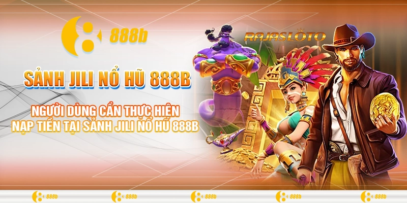 Người dùng cần thực hiện nạp tiền tại sảnh Jili nổ hũ 888B